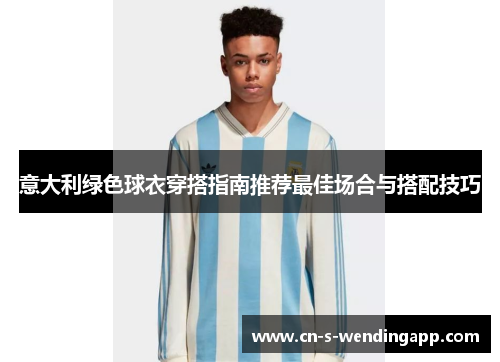 意大利绿色球衣穿搭指南推荐最佳场合与搭配技巧