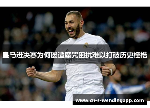 皇马进决赛为何屡遭魔咒困扰难以打破历史桎梏