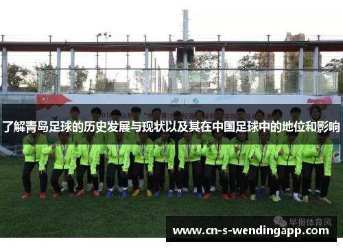 了解青岛足球的历史发展与现状以及其在中国足球中的地位和影响