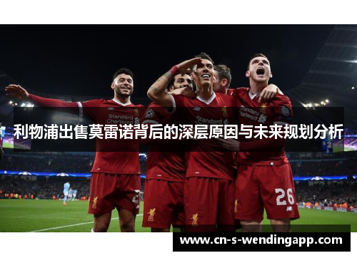 利物浦出售莫雷诺背后的深层原因与未来规划分析