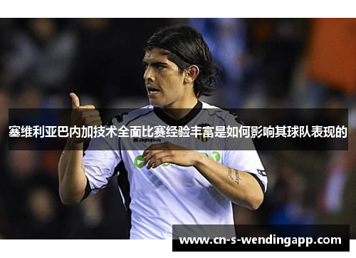 塞维利亚巴内加技术全面比赛经验丰富是如何影响其球队表现的