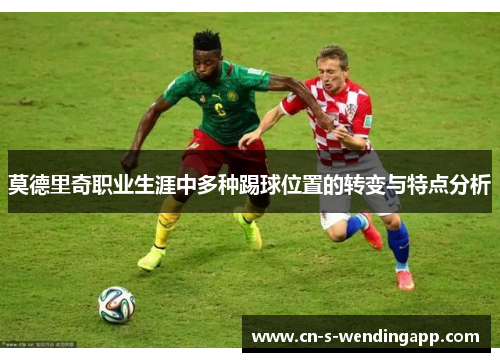 莫德里奇职业生涯中多种踢球位置的转变与特点分析