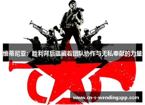 维蒂尼亚：胜利背后蕴藏着团队协作与无私奉献的力量