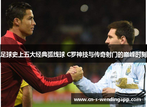 足球史上五大经典弧线球 C罗神技与传奇射门的巅峰时刻