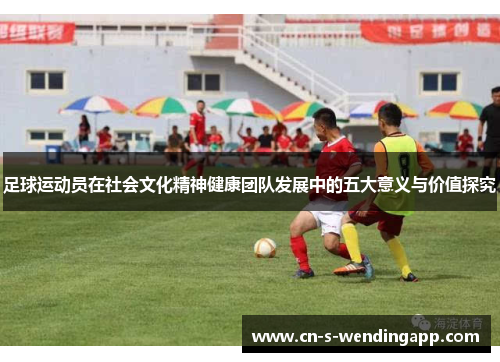 足球运动员在社会文化精神健康团队发展中的五大意义与价值探究