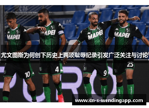 尤文图斯为何创下历史上两项耻辱纪录引发广泛关注与讨论