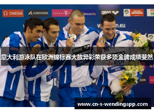 意大利游泳队在欧洲锦标赛大放异彩荣获多项金牌成绩斐然