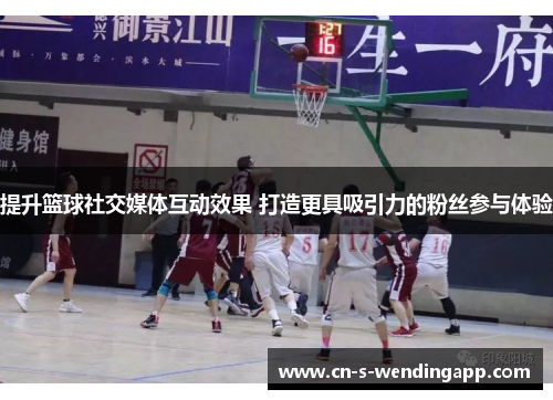 提升篮球社交媒体互动效果 打造更具吸引力的粉丝参与体验