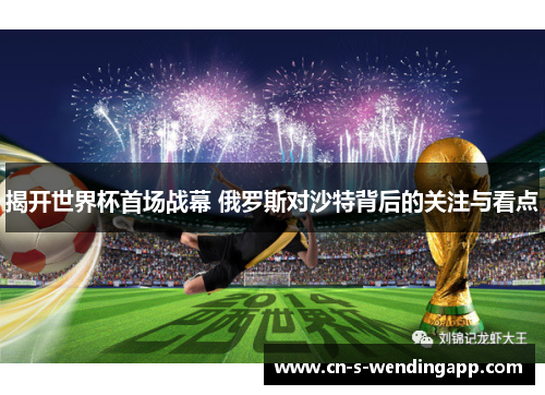 揭开世界杯首场战幕 俄罗斯对沙特背后的关注与看点