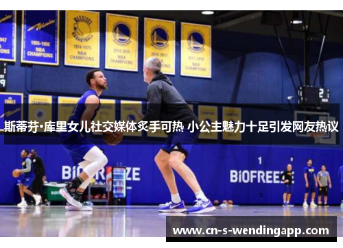 斯蒂芬·库里女儿社交媒体炙手可热 小公主魅力十足引发网友热议