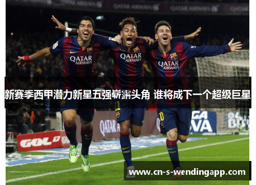 新赛季西甲潜力新星五强崭露头角 谁将成下一个超级巨星