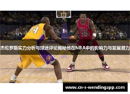 杰伦罗斯实力分析与球迷评论揭秘他在NBA中的影响力与发展潜力