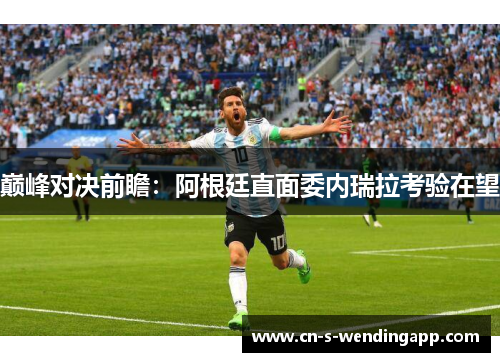 巅峰对决前瞻：阿根廷直面委内瑞拉考验在望