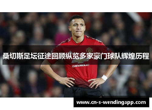 桑切斯足坛征途回顾纵览多家豪门球队辉煌历程