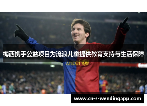 梅西携手公益项目为流浪儿童提供教育支持与生活保障