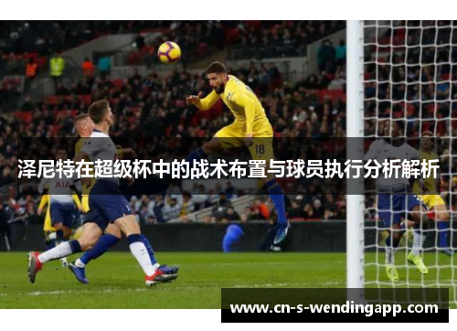 泽尼特在超级杯中的战术布置与球员执行分析解析