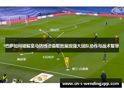巴萨如何破解皇马防线逆袭取胜展现强大团队协作与战术智慧