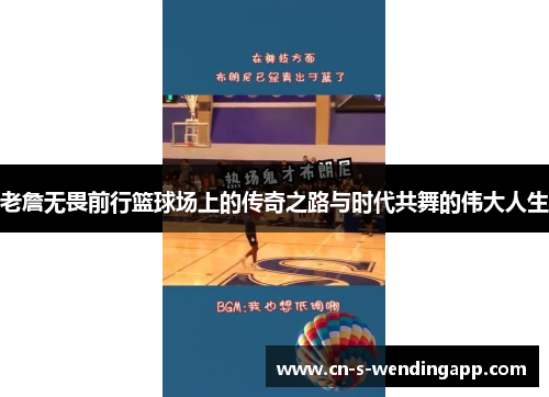 老詹无畏前行篮球场上的传奇之路与时代共舞的伟大人生
