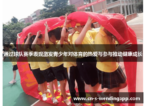 通过球队赛季表现激发青少年对体育的热爱与参与推动健康成长