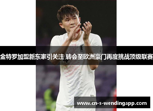 金特罗加盟新东家引关注 转会至欧洲豪门再度挑战顶级联赛