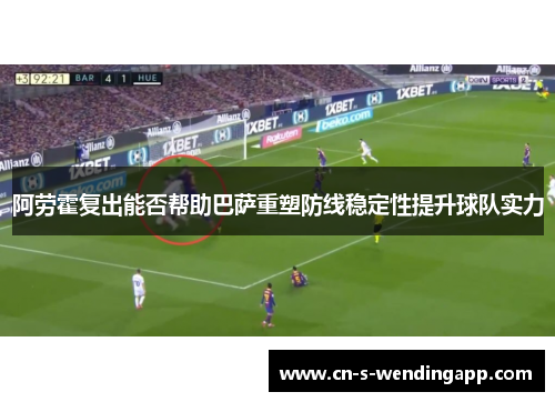 阿劳霍复出能否帮助巴萨重塑防线稳定性提升球队实力