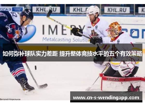 如何弥补球队实力差距 提升整体竞技水平的五个有效策略