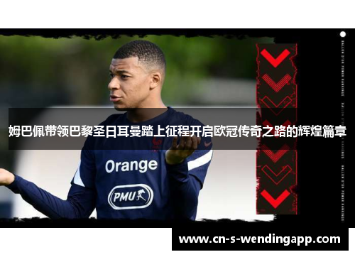 姆巴佩带领巴黎圣日耳曼踏上征程开启欧冠传奇之路的辉煌篇章 姆巴佩带领巴黎圣日耳曼踏上征程开启欧冠传奇之路的辉煌篇章