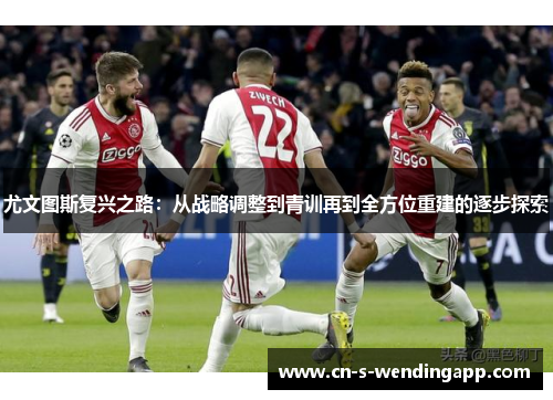 尤文图斯复兴之路：从战略调整到青训再到全方位重建的逐步探索
