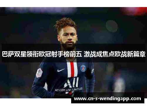 巴萨双星领衔欧冠射手榜前五 激战成焦点欧战新篇章