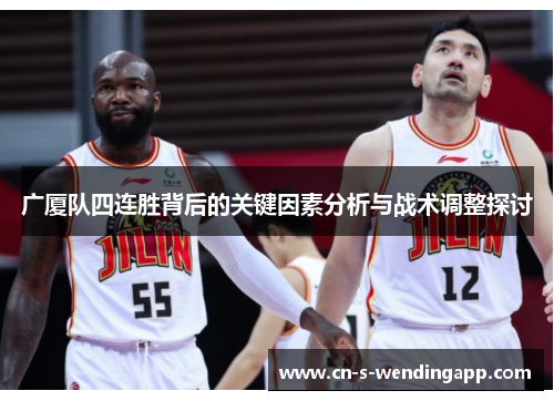 广厦队四连胜背后的关键因素分析与战术调整探讨 广厦队四连胜背后的关键因素分析与战术调整探讨