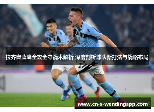 拉齐奥蓝鹰全攻全守战术解析 深度剖析球队新打法与战略布局