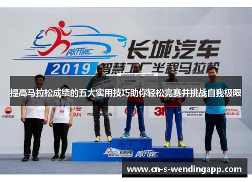 提高马拉松成绩的五大实用技巧助你轻松完赛并挑战自我极限 提高马拉松成绩的五大实用技巧助你轻松完赛并挑战自我极限