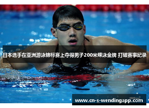 日本选手在亚洲游泳锦标赛上夺得男子200米蝶泳金牌 打破赛事纪录 日本选手在亚洲游泳锦标赛上夺得男子200米蝶泳金牌 打破赛事纪录