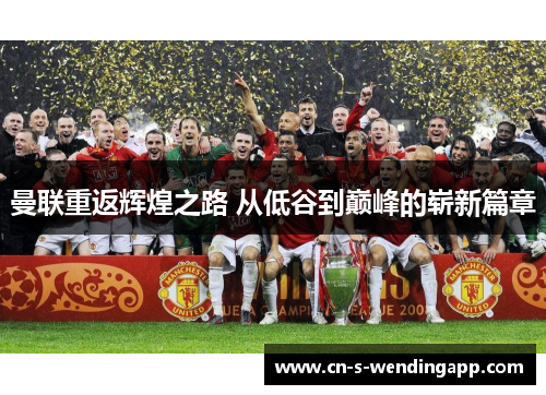 曼联重返辉煌之路 从低谷到巅峰的崭新篇章 曼联重返辉煌之路 从低谷到巅峰的崭新篇章
