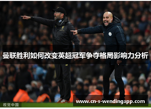 曼联胜利如何改变英超冠军争夺格局影响力分析