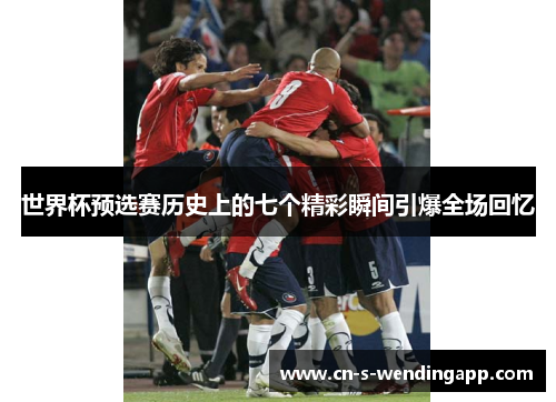 世界杯预选赛历史上的七个精彩瞬间引爆全场回忆 世界杯预选赛历史上的七个精彩瞬间引爆全场回忆