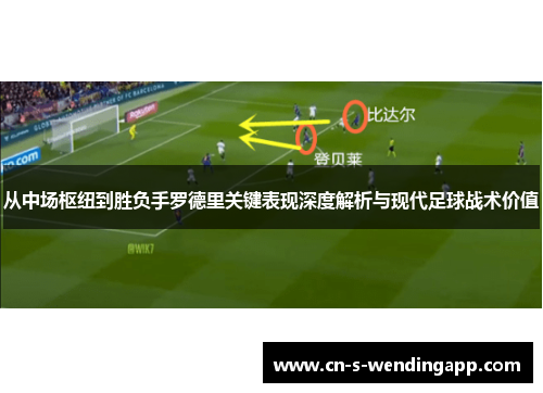 从中场枢纽到胜负手罗德里关键表现深度解析与现代足球战术价值 从中场枢纽到胜负手罗德里关键表现深度解析与现代足球战术价值