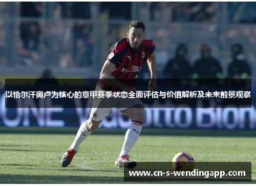 以恰尔汗奥卢为核心的意甲赛季状态全面评估与价值解析及未来前景观察 以恰尔汗奥卢为核心的意甲赛季状态全面评估与价值解析及未来前景观察