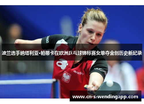 波兰选手纳塔利亚·帕蒂卡在欧洲乒乓球锦标赛女单夺金创历史新纪录 波兰选手纳塔利亚·帕蒂卡在欧洲乒乓球锦标赛女单夺金创历史新纪录