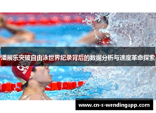 潘展乐突破自由泳世界纪录背后的数据分析与速度革命探索
