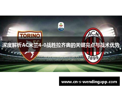 深度解析AC米兰4-0战胜拉齐奥的关键亮点与战术优势