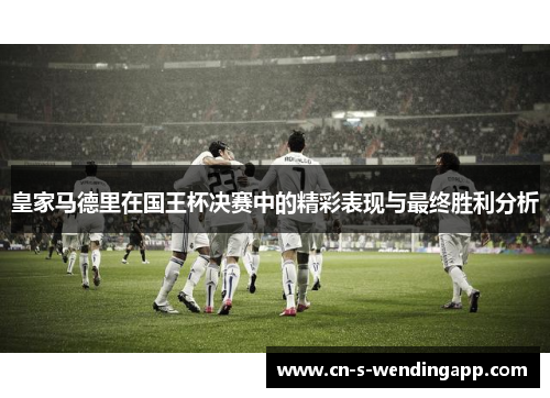 皇家马德里在国王杯决赛中的精彩表现与最终胜利分析