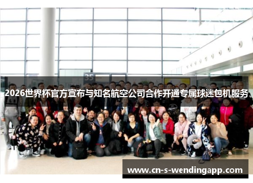 2026世界杯官方宣布与知名航空公司合作开通专属球迷包机服务