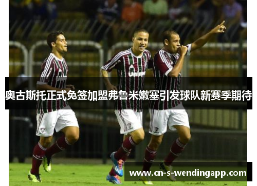 奥古斯托正式免签加盟弗鲁米嫩塞引发球队新赛季期待 奥古斯托正式免签加盟弗鲁米嫩塞引发球队新赛季期待