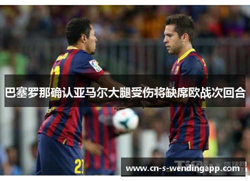 巴塞罗那确认亚马尔大腿受伤将缺席欧战次回合 巴塞罗那确认亚马尔大腿受伤将缺席欧战次回合