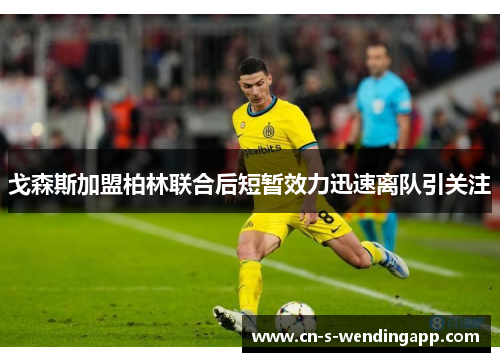 戈森斯加盟柏林联合后短暂效力迅速离队引关注 戈森斯加盟柏林联合后短暂效力迅速离队引关注