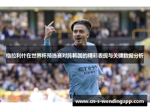 格拉利什在世界杯预选赛对阵韩国的精彩表现与关键数据分析