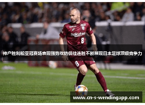 神户胜利船亚冠赛场表现强势攻防俱佳连胜不断展现日本足球顶级竞争力