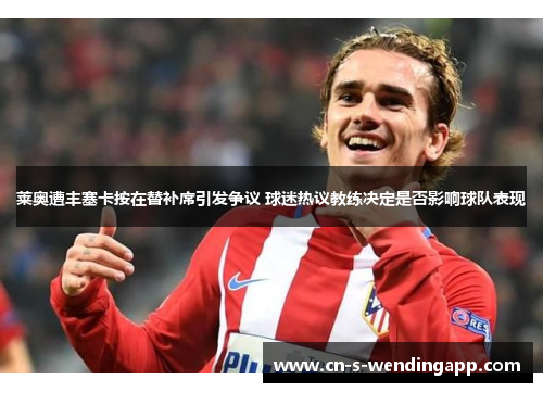 莱奥遭丰塞卡按在替补席引发争议 球迷热议教练决定是否影响球队表现