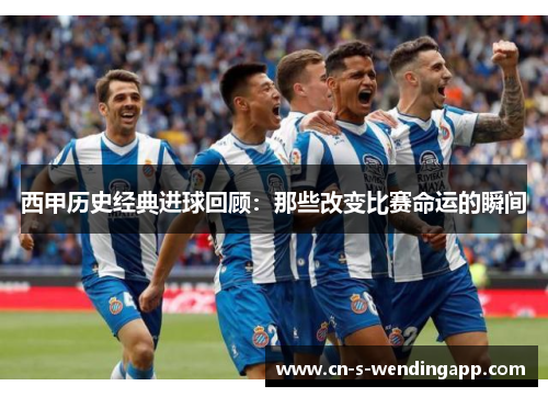 西甲历史经典进球回顾：那些改变比赛命运的瞬间